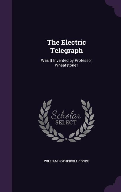 The Electric Telegraph: Was It Invented by Professor Wheatstone?