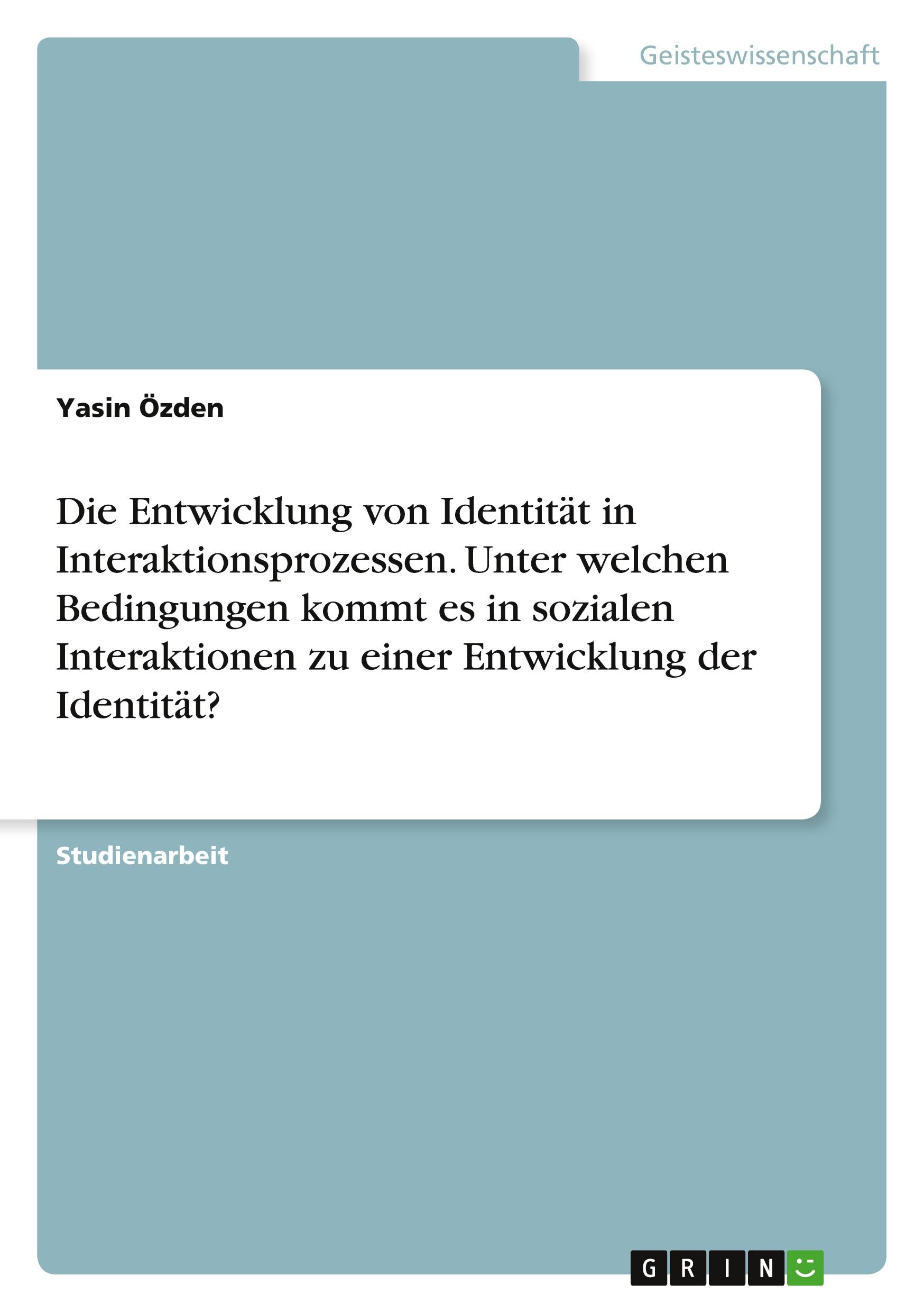 Die Entwicklung von Identität in Interaktionsprozessen. Unter welchen Bedingungen kommt es in sozialen Interaktionen zu einer Entwicklung der Identität?