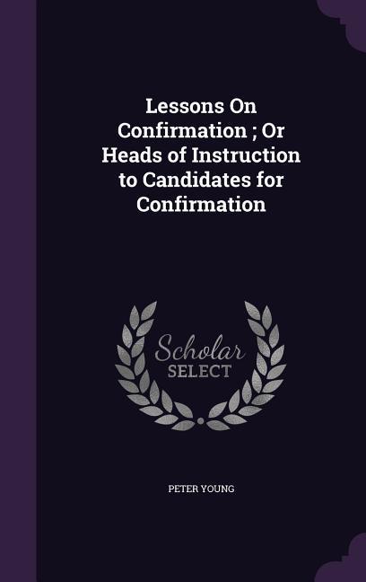 Lessons On Confirmation; Or Heads of Instruction to Candidates for Confirmation