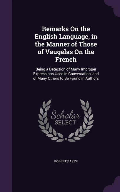 Remarks On the English Language, in the Manner of Those of Vaugelas On the French: Being a Detection of Many Improper Expressions Used in Conversation