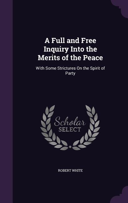 A Full and Free Inquiry Into the Merits of the Peace