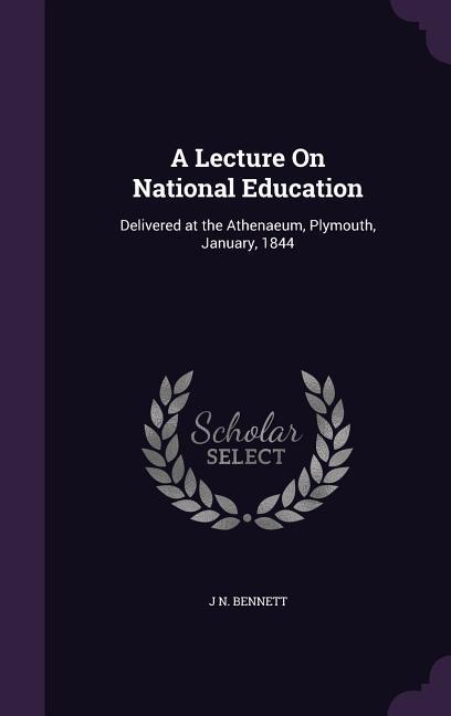 A Lecture On National Education: Delivered at the Athenaeum, Plymouth, January, 1844