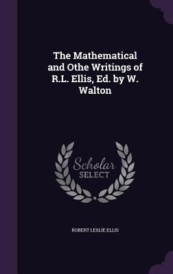 The Mathematical and Othe Writings of R.L. Ellis, Ed. by W. Walton