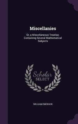 Miscellanies: Or, a Miscellaneous Treatise; Containing Several Mathematical Subjects