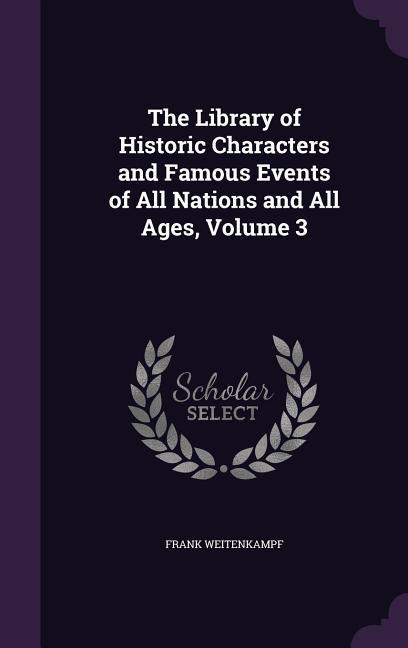 The Library of Historic Characters and Famous Events of All Nations and All Ages, Volume 3