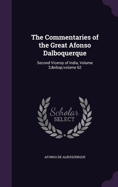 The Commentaries of the Great Afonso Dalboquerque: Second Viceroy of India, Volume 3; volume 62