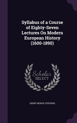 Syllabus of a Course of Eighty-Seven Lectures On Modern European History (1600-1890)