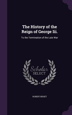 The History of the Reign of George Iii.: To the Termination of the Late War