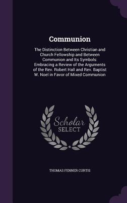 Communion: The Distinction Between Christian and Church Fellowship and Between Communion and Its Symbols: Embracing a Review of t