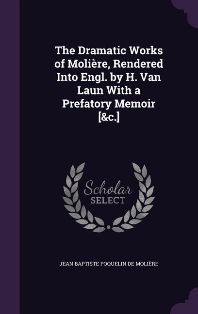 The Dramatic Works of Molière, Rendered Into Engl. by H. Van Laun With a Prefatory Memoir [&c.]