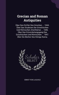 Grecian and Roman Antiquities: Über Den Eid Bei Den Griechen ... 1844. Über Das Studeium Der Griechischen Und Römischen Alterthümer ... 1846. Über De