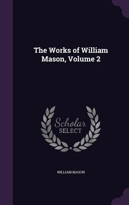 The Works of William Mason, Volume 2