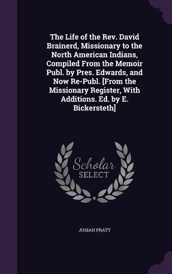 The Life of the Rev. David Brainerd, Missionary to the North American Indians, Compiled From the Memoir Publ. by Pres. Edwards, and Now Re-Publ. [From