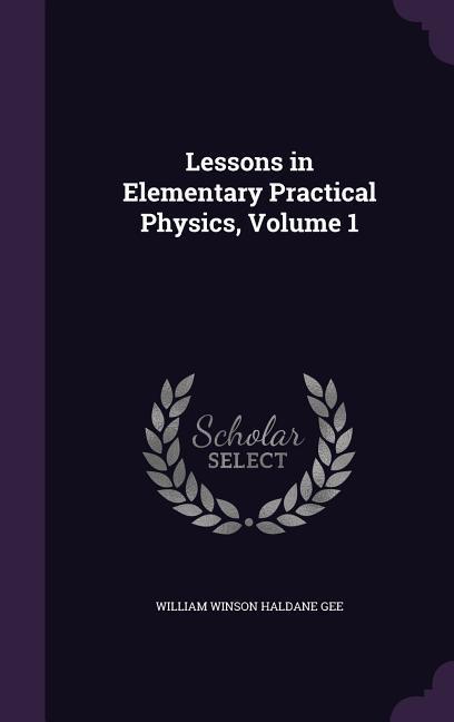 Lessons in Elementary Practical Physics, Volume 1