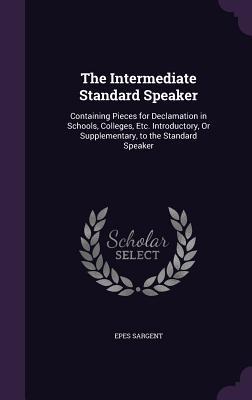 The Intermediate Standard Speaker: Containing Pieces for Declamation in Schools, Colleges, Etc. Introductory, Or Supplementary, to the Standard Speake