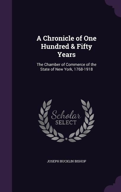 A Chronicle of One Hundred & Fifty Years: The Chamber of Commerce of the State of New York, 1768-1918