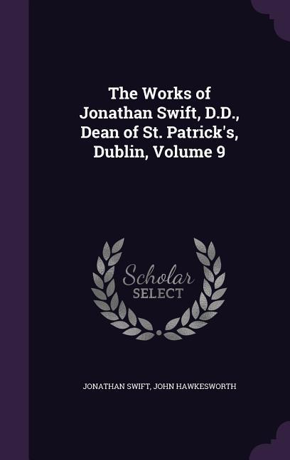 The Works of Jonathan Swift, D.D., Dean of St. Patrick's, Dublin, Volume 9