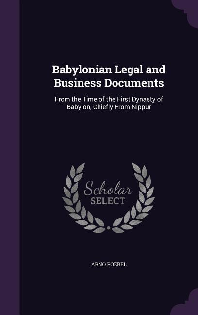 Babylonian Legal and Business Documents: From the Time of the First Dynasty of Babylon, Chiefly From Nippur