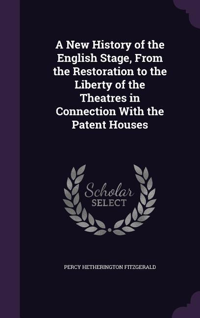 A New History of the English Stage, From the Restoration to the Liberty of the Theatres in Connection With the Patent Houses