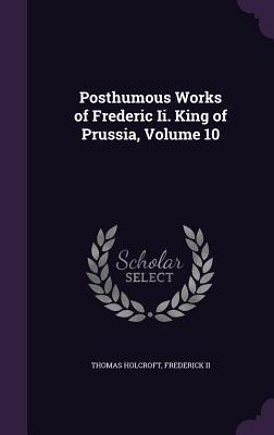 Posthumous Works of Frederic Ii. King of Prussia, Volume 10