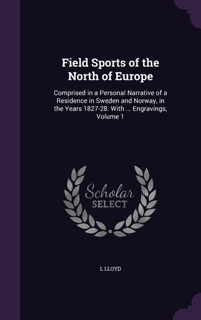 Field Sports of the North of Europe: Comprised in a Personal Narrative of a Residence in Sweden and Norway, in the Years 1827-28. With ... Engravings,