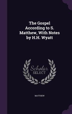 The Gospel According to S. Matthew, With Notes by H.H. Wyatt