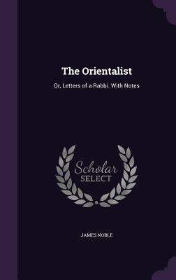 The Orientalist: Or, Letters of a Rabbi. With Notes