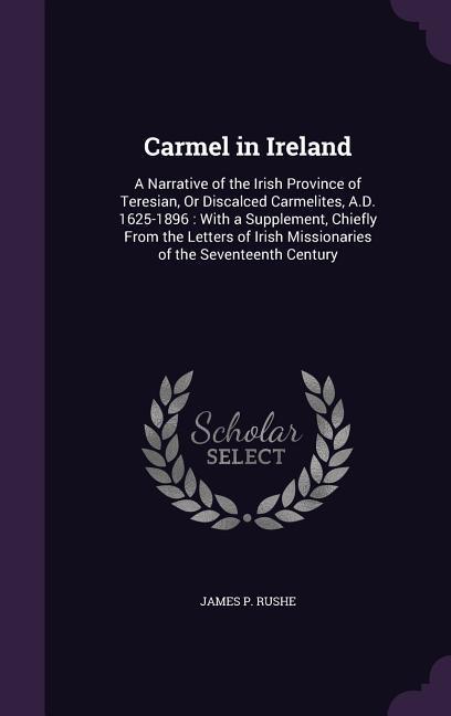 Carmel in Ireland: A Narrative of the Irish Province of Teresian, Or Discalced Carmelites, A.D. 1625-1896: With a Supplement, Chiefly Fro