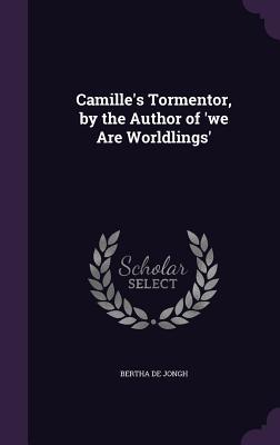 Camille's Tormentor, by the Author of 'we Are Worldlings'