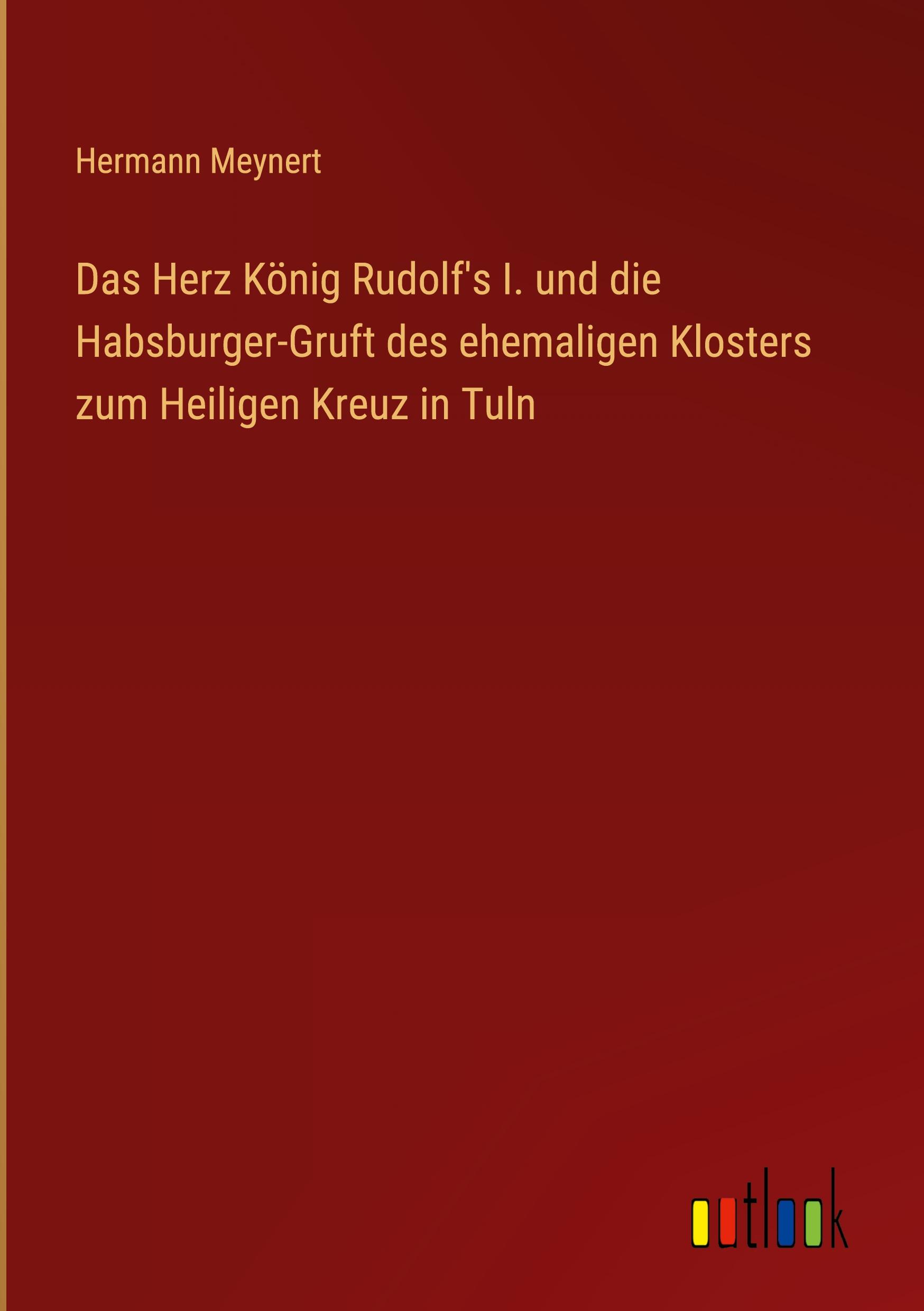 Das Herz König Rudolf's I. und die Habsburger-Gruft des ehemaligen Klosters zum Heiligen Kreuz in Tuln