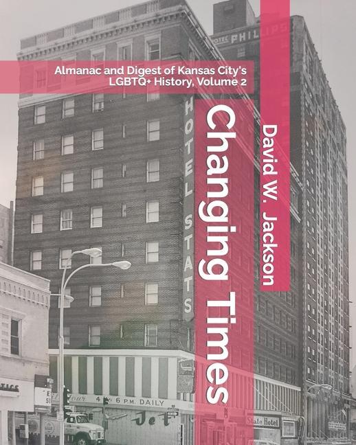 Changing Times: Almanac and Digest of Kansas City's LGBTQ+ History. Volume 2: Almanac, 1966-2021