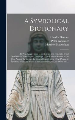 A Symbolical Dictionary: in Which, Agreeably to the Nature and Principles of the Symbolical Character and Language of the Eastern Nations in th