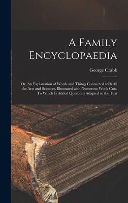 A Family Encyclopaedia; or, An Explanation of Words and Things Connected With All the Arts and Sciences. Illustrated With Numerous Wook Cuts. To Which