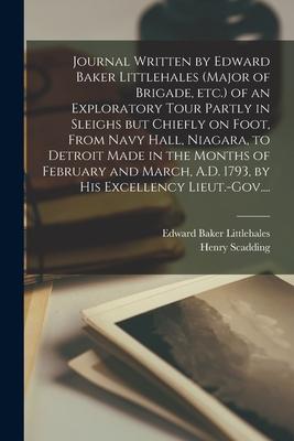 Journal Written by Edward Baker Littlehales (major of Brigade, Etc.) of an Exploratory Tour Partly in Sleighs but Chiefly on Foot, From Navy Hall, Nia