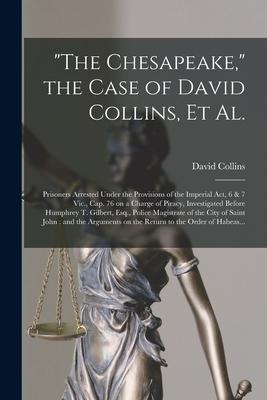 "The Chesapeake," the Case of David Collins, Et Al. [microform]: Prisoners Arrested Under the Provisions of the Imperial Act, 6 & 7 Vic., Cap. 76 on a