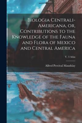 Biologia Centrali-Americana, or, Contributions to the Knowledge of the Fauna and Flora of Mexico and Central America; v. 3 Atlas