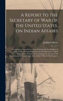 A Report to the Secretary of War of the United States, on Indian Affairs [microform]