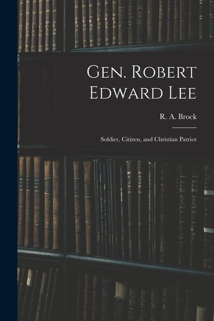 Gen. Robert Edward Lee; Soldier, Citizen, and Christian Patriot