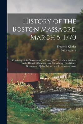 History of the Boston Massacre, March 5, 1770; Consisting of the Narrative of the Town, the Trial of the Soldiers: and a Historical Introduction, Cont