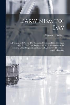 Darwinism To-day: a Discussion of Present-day Scientific Criticism of the Darwinian Selection Theories, Together With a Brief Account of