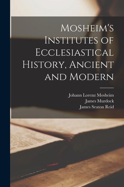 Mosheim's Institutes of Ecclesiastical History, Ancient and Modern [microform]