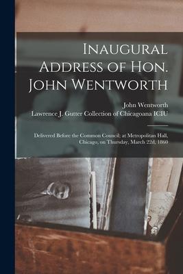 Inaugural Address of Hon. John Wentworth: Delivered Before the Common Council; at Metropolitan Hall, Chicago, on Thursday, March 22d, 1860