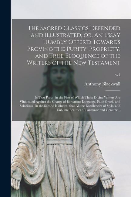 The Sacred Classics Defended and Illustrated, or, An Essay Humbly Offer'd Towards Proving the Purity, Propriety, and True Eloquence of the Writers of