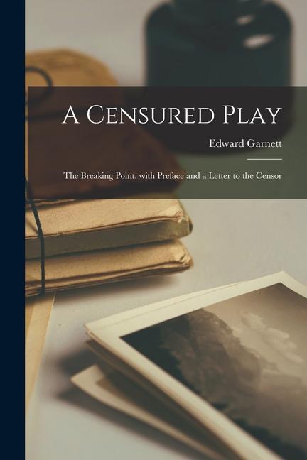 A Censured Play: The Breaking Point, With Preface and a Letter to the Censor