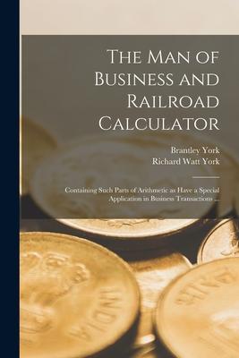 The Man of Business and Railroad Calculator: Containing Such Parts of Arithmetic as Have a Special Application in Business Transactions ...