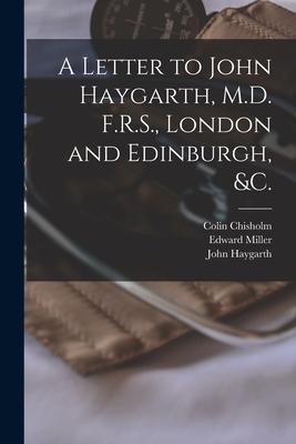 A Letter to John Haygarth, M.D. F.R.S., London and Edinburgh, &c.