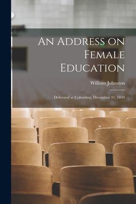 An Address on Female Education: Delivered at Columbus, December 31, 1844