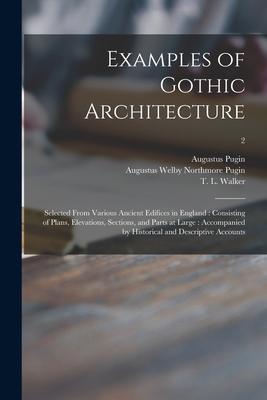 Examples of Gothic Architecture: Selected From Various Ancient Edifices in England: Consisting of Plans, Elevations, Sections, and Parts at Large: Acc