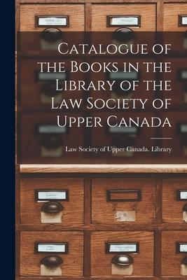 Catalogue of the Books in the Library of the Law Society of Upper Canada [microform]