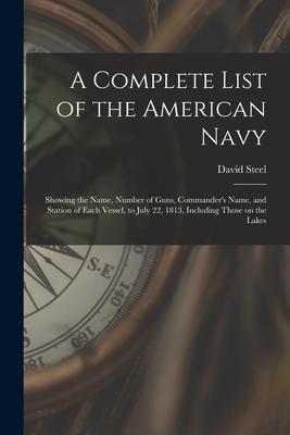 A Complete List of the American Navy [microform]: Showing the Name, Number of Guns, Commander's Name, and Station of Each Vessel, to July 22, 1813, In